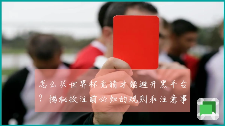 怎么买世界杯竞猜才能避开黑平台?揭秘投注前必知的规则和注意事项