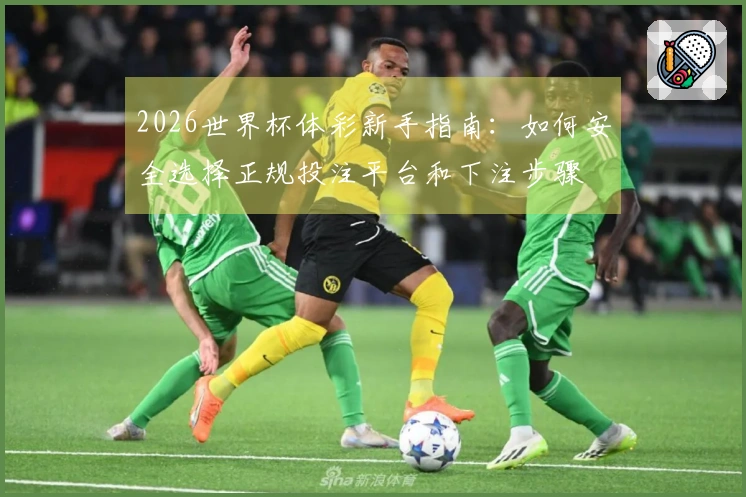 2026世界杯体彩新手指南：如何安全选择正规投注平台和下注步骤